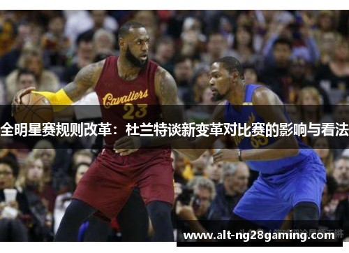 全明星赛规则改革：杜兰特谈新变革对比赛的影响与看法