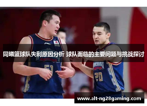 同曦篮球队失利原因分析 球队面临的主要问题与挑战探讨