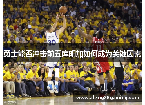 勇士能否冲击前五库明加如何成为关键因素