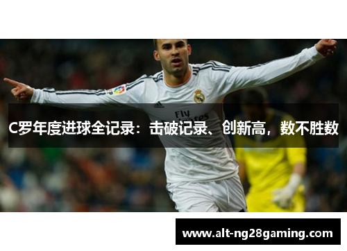C罗年度进球全记录：击破记录、创新高，数不胜数