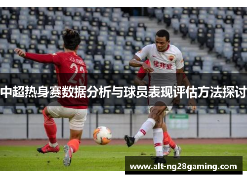 中超热身赛数据分析与球员表现评估方法探讨