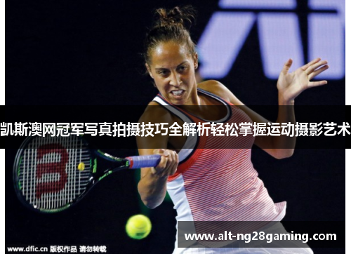 凯斯澳网冠军写真拍摄技巧全解析轻松掌握运动摄影艺术