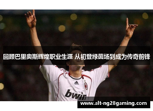 回顾巴里奥斯辉煌职业生涯 从初登绿茵场到成为传奇前锋