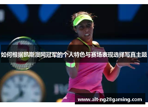 如何根据凯斯澳网冠军的个人特色与赛场表现选择写真主题