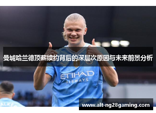 曼城哈兰德顶薪续约背后的深层次原因与未来前景分析