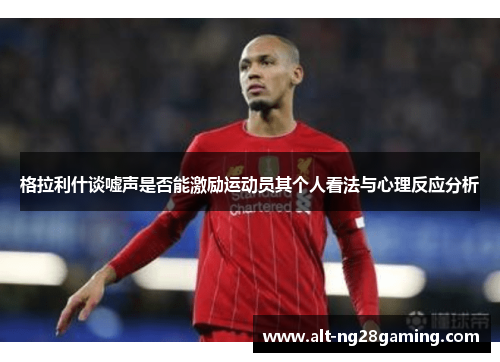 格拉利什谈嘘声是否能激励运动员其个人看法与心理反应分析