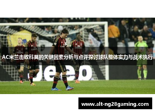 AC米兰击败科莫的关键因素分析与点评探讨球队整体实力与战术执行