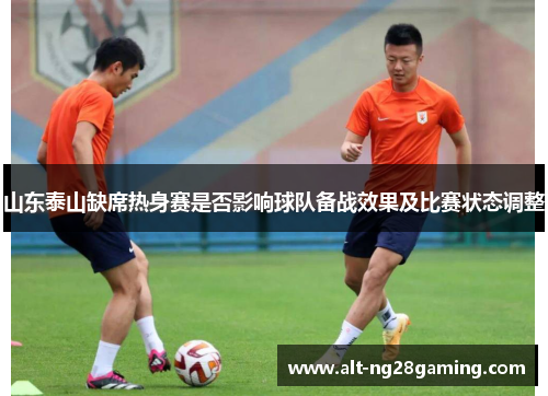 山东泰山缺席热身赛是否影响球队备战效果及比赛状态调整