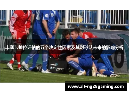 丰塞卡帅位评估的五个决定性因素及其对球队未来的影响分析