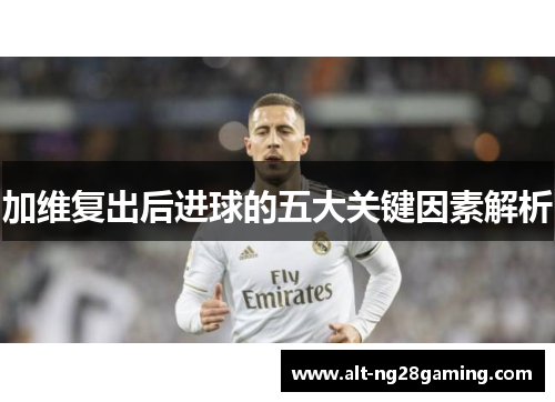 加维复出后进球的五大关键因素解析