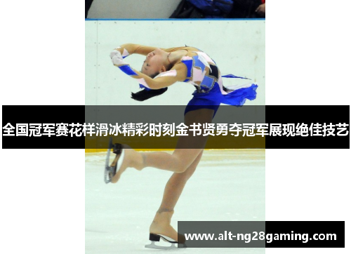 全国冠军赛花样滑冰精彩时刻金书贤勇夺冠军展现绝佳技艺