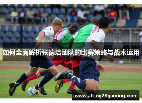 如何全面解析张德培团队的比赛策略与战术运用