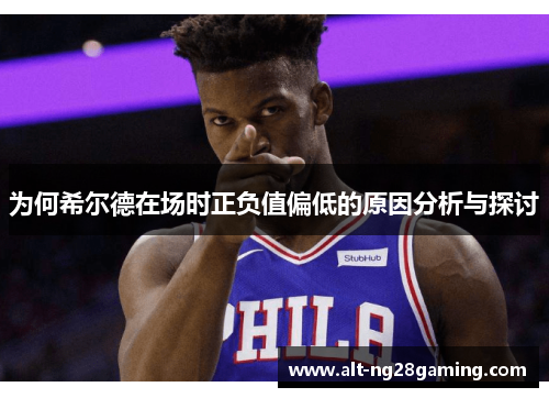 为何希尔德在场时正负值偏低的原因分析与探讨