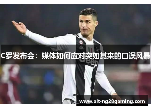 C罗发布会：媒体如何应对突如其来的口误风暴