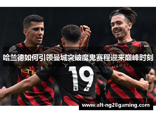 哈兰德如何引领曼城突破魔鬼赛程迎来巅峰时刻