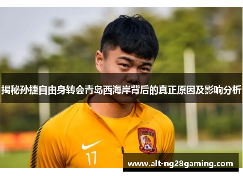 揭秘孙捷自由身转会青岛西海岸背后的真正原因及影响分析