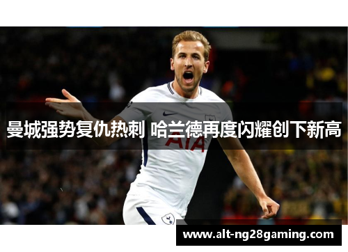 曼城强势复仇热刺 哈兰德再度闪耀创下新高