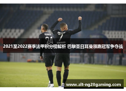 2021至2022赛季法甲积分榜解析 巴黎圣日耳曼领跑冠军争夺战