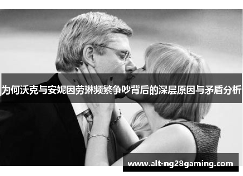 为何沃克与安妮因劳琳频繁争吵背后的深层原因与矛盾分析