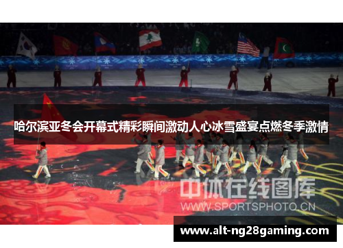 哈尔滨亚冬会开幕式精彩瞬间激动人心冰雪盛宴点燃冬季激情