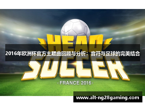 2016年欧洲杯官方主题曲回顾与分析：音符与足球的完美结合