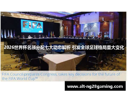 2026世界杯名额分配七大动态解析 引发全球足球格局重大变化