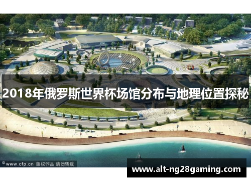 2018年俄罗斯世界杯场馆分布与地理位置探秘