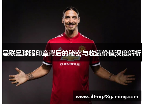 曼联足球服印章背后的秘密与收藏价值深度解析