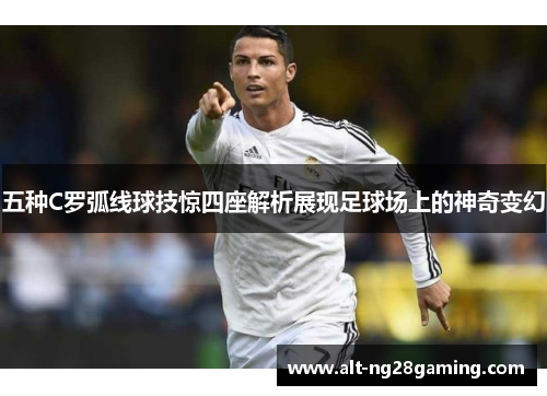 五种C罗弧线球技惊四座解析展现足球场上的神奇变幻