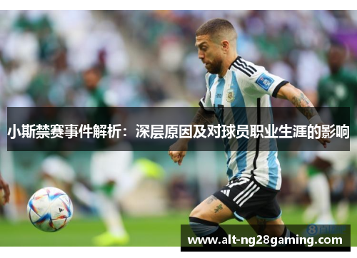 小斯禁赛事件解析：深层原因及对球员职业生涯的影响