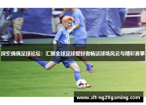 探索偶偶足球论坛：汇聚全球足球爱好者畅谈球场风云与精彩赛事