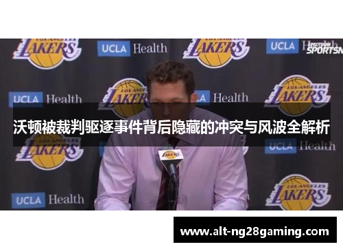 沃顿被裁判驱逐事件背后隐藏的冲突与风波全解析