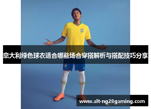 意大利绿色球衣适合哪些场合穿搭解析与搭配技巧分享