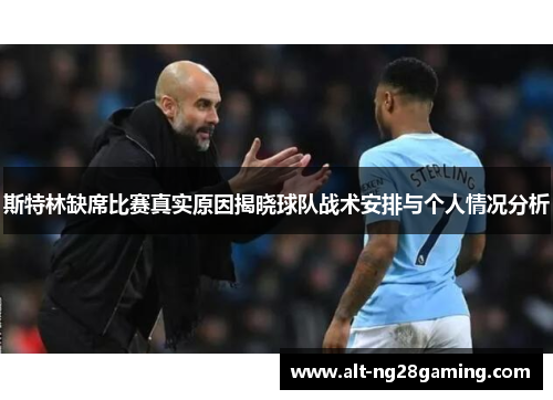 斯特林缺席比赛真实原因揭晓球队战术安排与个人情况分析