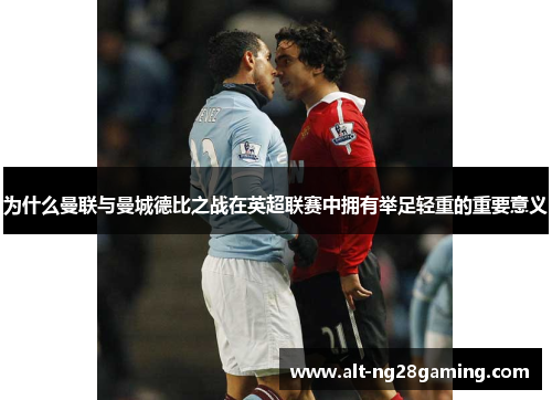 为什么曼联与曼城德比之战在英超联赛中拥有举足轻重的重要意义