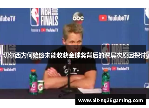 切尔西为何始终未能收获金球奖背后的深层次原因探讨