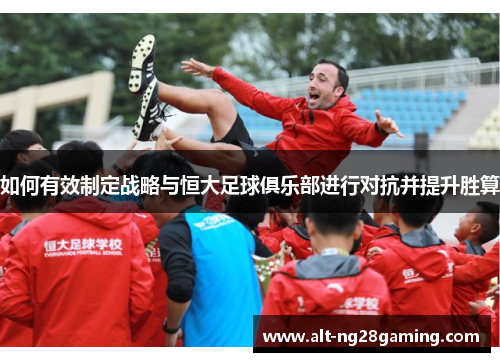 如何有效制定战略与恒大足球俱乐部进行对抗并提升胜算