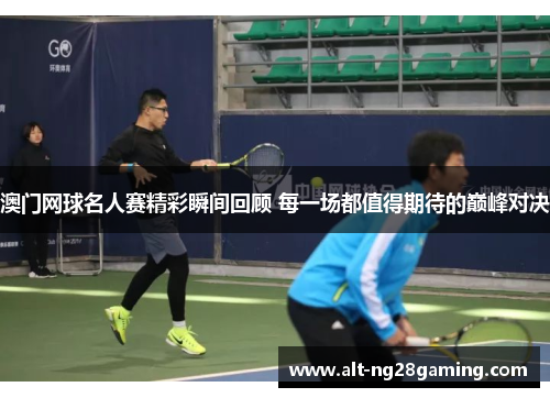 澳门网球名人赛精彩瞬间回顾 每一场都值得期待的巅峰对决