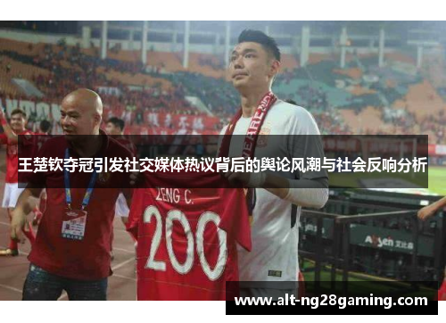 王楚钦夺冠引发社交媒体热议背后的舆论风潮与社会反响分析