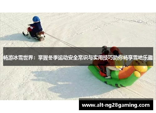 畅游冰雪世界：掌握冬季运动安全常识与实用技巧助你畅享雪地乐趣