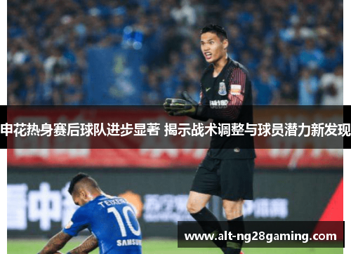 申花热身赛后球队进步显著 揭示战术调整与球员潜力新发现