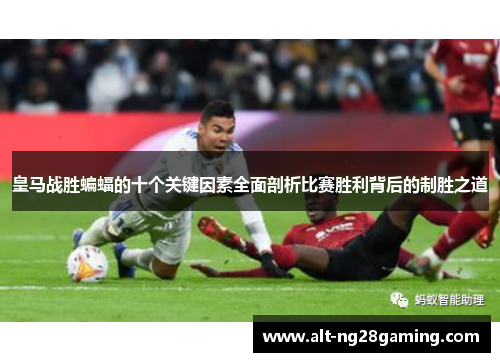 皇马战胜蝙蝠的十个关键因素全面剖析比赛胜利背后的制胜之道