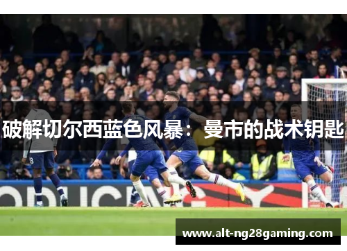 破解切尔西蓝色风暴：曼市的战术钥匙