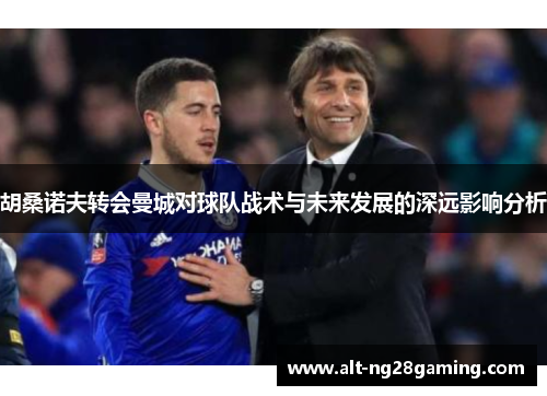 胡桑诺夫转会曼城对球队战术与未来发展的深远影响分析