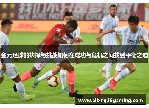 金元足球的抉择与挑战如何在成功与危机之间找到平衡之道