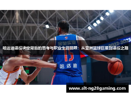哈达迪退役决定背后的思考与职业生涯回顾：从亚洲篮球巨星到退役之路