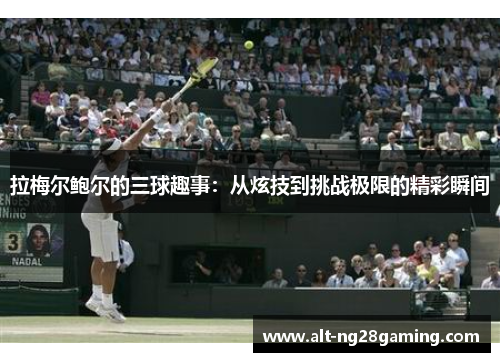 拉梅尔鲍尔的三球趣事：从炫技到挑战极限的精彩瞬间