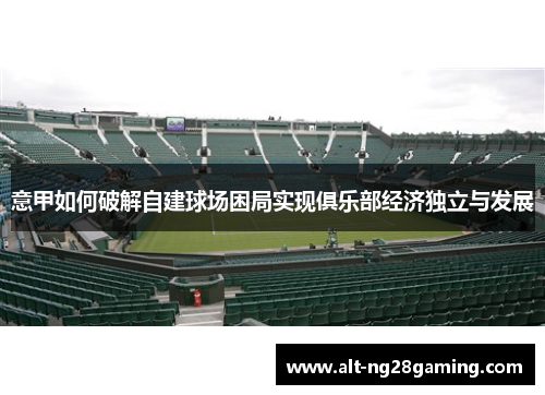 意甲如何破解自建球场困局实现俱乐部经济独立与发展