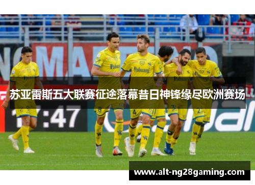 苏亚雷斯五大联赛征途落幕昔日神锋缘尽欧洲赛场