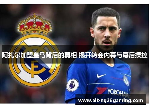 阿扎尔加盟皇马背后的真相 揭开转会内幕与幕后操控